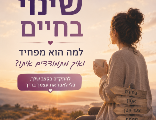 שינוי בחיים – למה זה מפחיד ואיך עוברים אותו בלי לאבד את עצמנו?