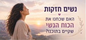 נשים חזקות האם שכחנו את הכוח הנשי