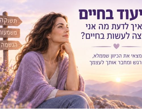 ייעוד בחיים – איך לדעת מה אני רוצה לעשות בחיים?